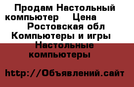 Продам Настольный компьютер  › Цена ­ 3 500 - Ростовская обл. Компьютеры и игры » Настольные компьютеры   